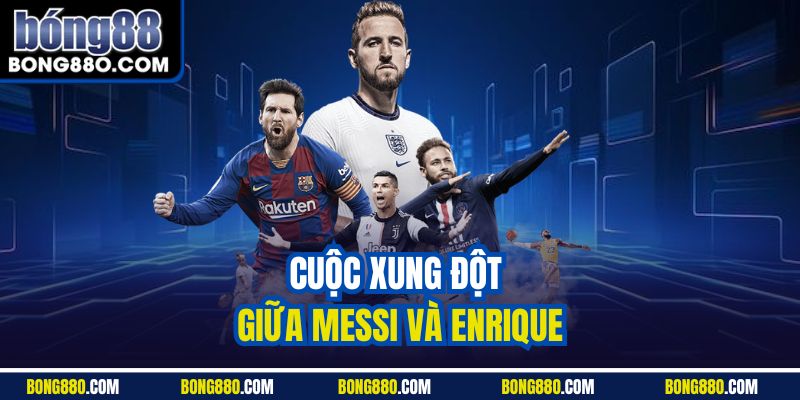 Cuộc xung đột giữa Messi và Enrique bong88