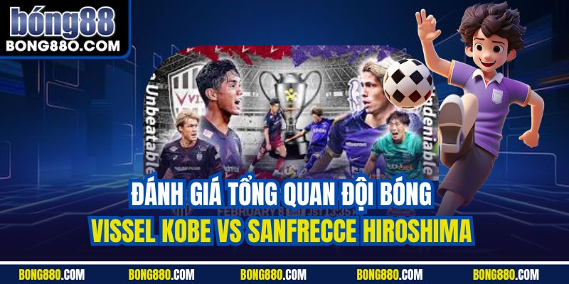 Đánh giá tổng quan đội bóng Vissel Kobe vs Sanfrecce Hiroshima