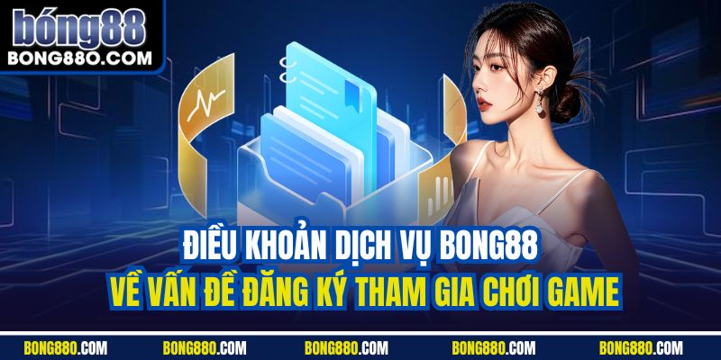Điều khoản dịch vụ Bong88 về vấn đề đăng ký tham gia chơi game
