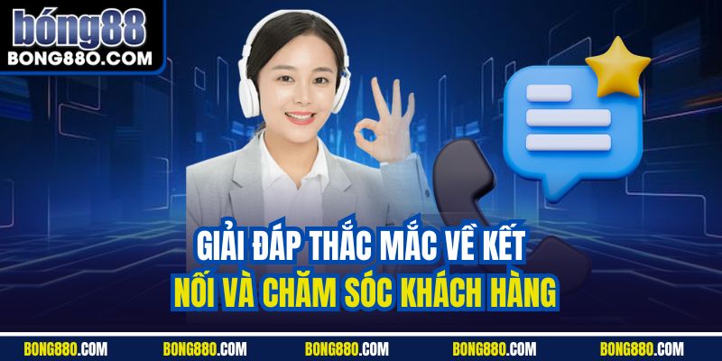 Giải đáp thắc mắc về kết nối và chăm sóc khách hàng