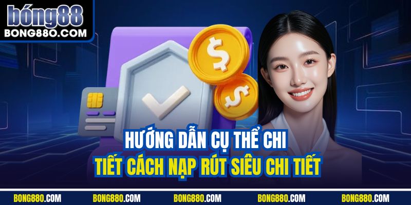 Hướng dẫn cụ thể chi tiết cách nạp rút siêu chi tiết