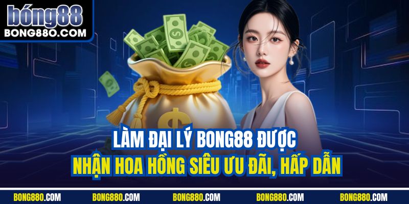 Làm Đại lý Bong88 được nhận hoa hồng siêu ưu đãi, hấp dẫn