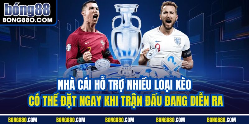 Nhà cái hỗ trợ nhiều loại kèo có thể đặt ngay khi trận đấu đang diễn ra
