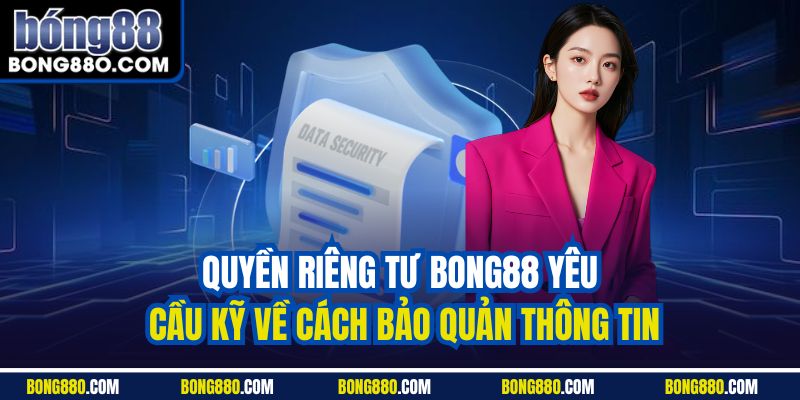 Quyền riêng tư Bong88 yêu cầu kỹ về cách bảo quản thông tin