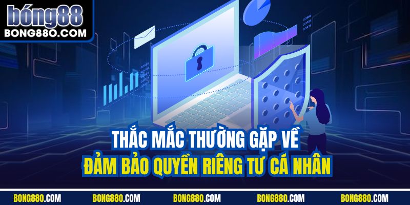 Thắc mắc thường gặp về đảm bảo quyền riêng tư cá nhân