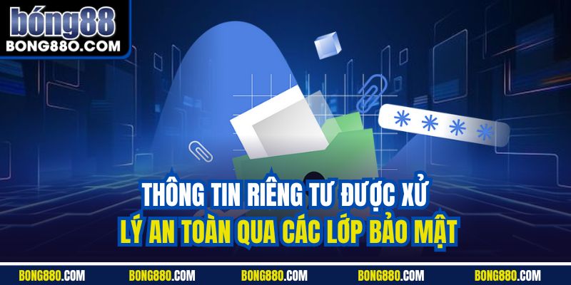 Thông tin riêng tư được xử lý an toàn qua các lớp bảo mật