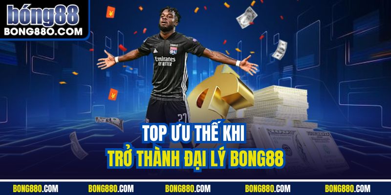 Top ưu thế khi trở thành đại lý Bong88