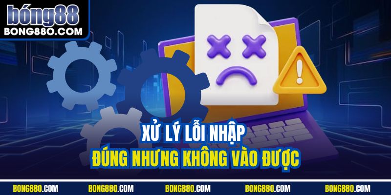 Xử lý lỗi nhập đúng nhưng không vào được
